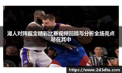 湖人对阵掘金精彩比赛视频回顾与分析全场亮点尽在其中