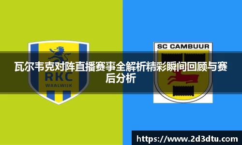 瓦尔韦克对阵直播赛事全解析精彩瞬间回顾与赛后分析